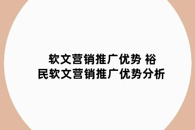 软文营销推广优势 裕民软文营销推广优势分析